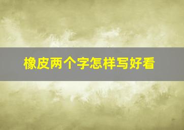 橡皮两个字怎样写好看