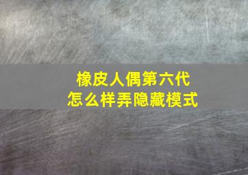 橡皮人偶第六代怎么样弄隐藏模式