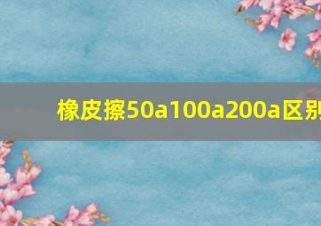 橡皮擦50a100a200a区别