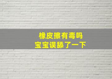 橡皮擦有毒吗宝宝误舔了一下