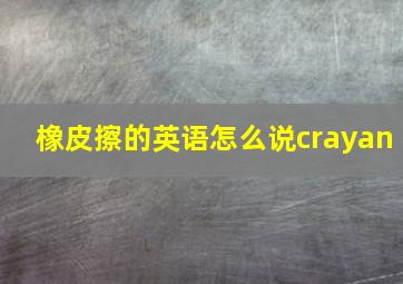 橡皮擦的英语怎么说crayan