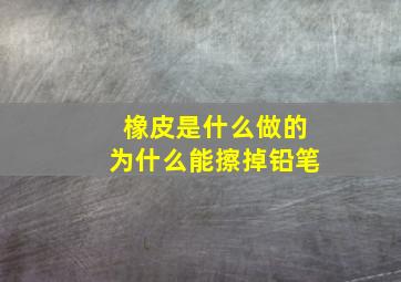 橡皮是什么做的为什么能擦掉铅笔