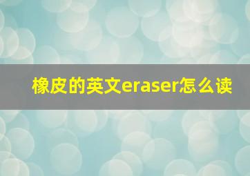 橡皮的英文eraser怎么读