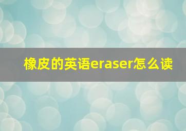 橡皮的英语eraser怎么读