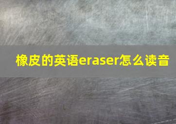 橡皮的英语eraser怎么读音