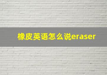 橡皮英语怎么说eraser