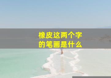 橡皮这两个字的笔画是什么