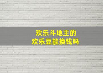 欢乐斗地主的欢乐豆能换钱吗