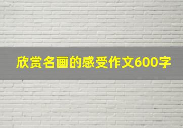 欣赏名画的感受作文600字