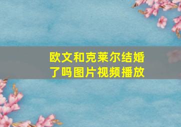 欧文和克莱尔结婚了吗图片视频播放