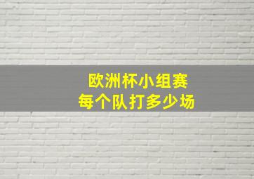 欧洲杯小组赛每个队打多少场