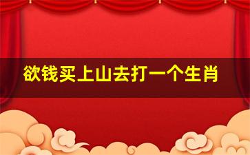 欲钱买上山去打一个生肖