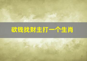 欲钱找财主打一个生肖