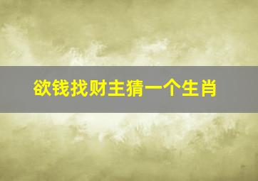 欲钱找财主猜一个生肖