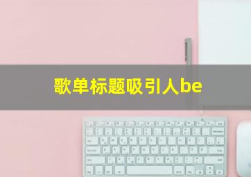 歌单标题吸引人be