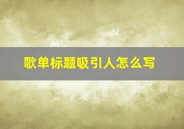 歌单标题吸引人怎么写