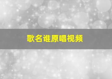 歌名谁原唱视频