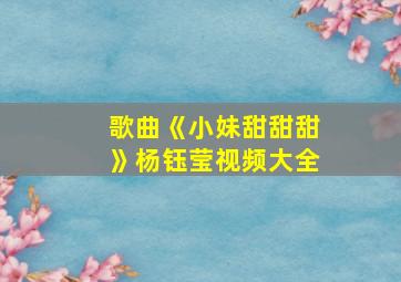 歌曲《小妹甜甜甜》杨钰莹视频大全