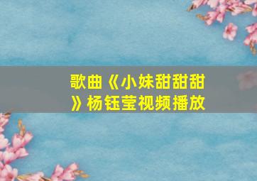 歌曲《小妹甜甜甜》杨钰莹视频播放