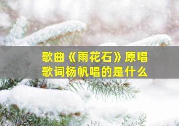 歌曲《雨花石》原唱歌词杨帆唱的是什么