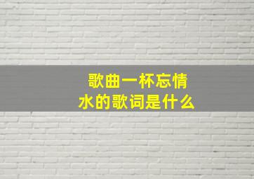 歌曲一杯忘情水的歌词是什么