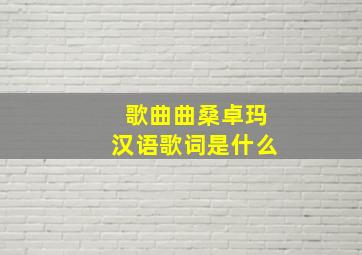 歌曲曲桑卓玛汉语歌词是什么