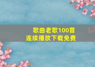 歌曲老歌100首连续播放下载免费