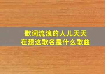 歌词流浪的人儿天天在想这歌名是什么歌曲