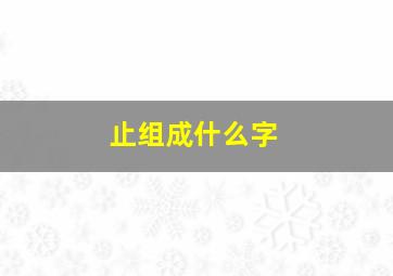 止组成什么字