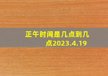 正午时间是几点到几点2023.4.19