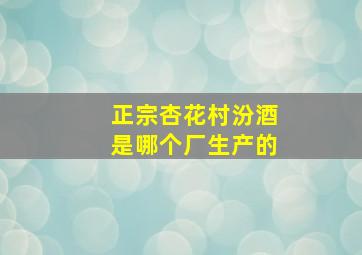 正宗杏花村汾酒是哪个厂生产的