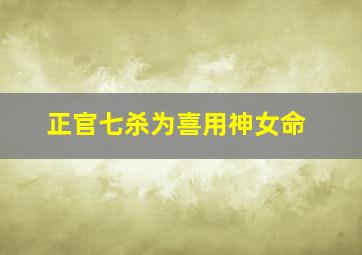 正官七杀为喜用神女命