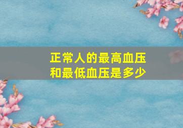 正常人的最高血压和最低血压是多少