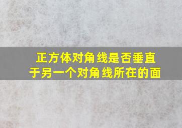 正方体对角线是否垂直于另一个对角线所在的面