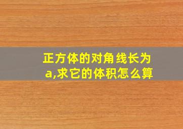 正方体的对角线长为a,求它的体积怎么算