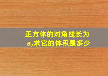 正方体的对角线长为a,求它的体积是多少