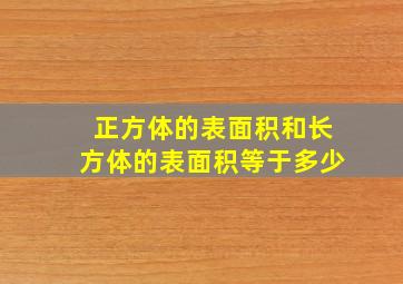 正方体的表面积和长方体的表面积等于多少