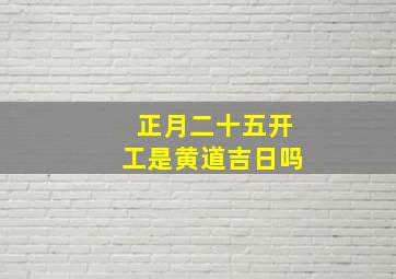 正月二十五开工是黄道吉日吗