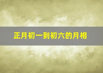 正月初一到初六的月相