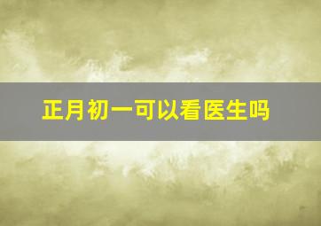 正月初一可以看医生吗