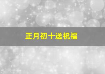 正月初十送祝福