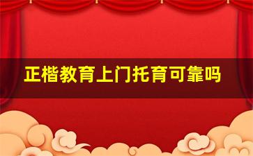 正楷教育上门托育可靠吗