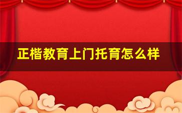 正楷教育上门托育怎么样