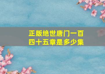 正版绝世唐门一百四十五章是多少集