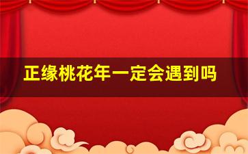 正缘桃花年一定会遇到吗