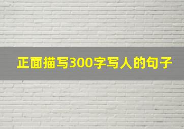 正面描写300字写人的句子