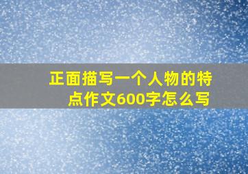 正面描写一个人物的特点作文600字怎么写