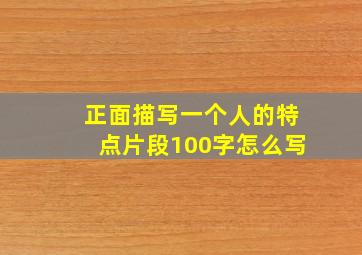 正面描写一个人的特点片段100字怎么写