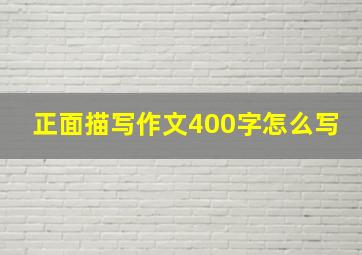 正面描写作文400字怎么写