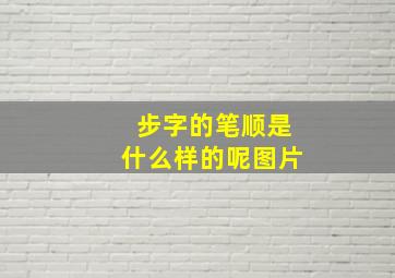 步字的笔顺是什么样的呢图片